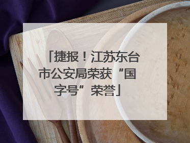 捷报！江苏东台市公安局荣获“国字号”荣誉