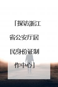 探访浙江省公安厅居民身份证制作中心