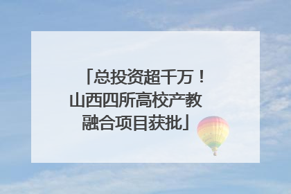 总投资超千万！山西四所高校产教融合项目获批