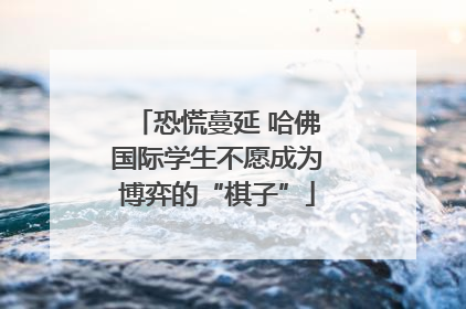 恐慌蔓延 哈佛国际学生不愿成为博弈的“棋子”