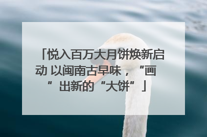 悦入百万大月饼焕新启动 以闽南古早味，“画”出新的“大饼”