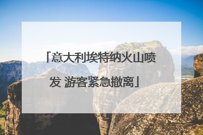 意大利埃特纳火山喷发 游客紧急撤离