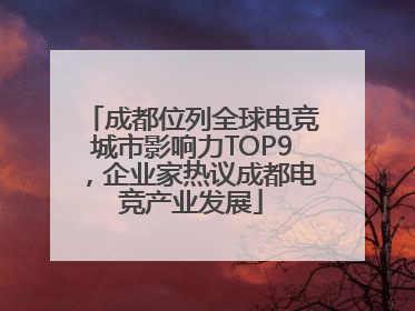 成都位列全球电竞城市影响力TOP9，企业家热议成都电竞产业发展