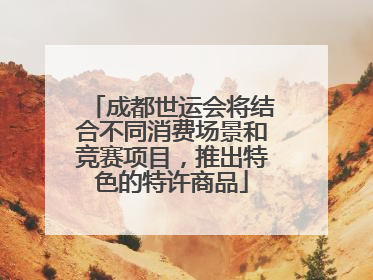 成都世运会将结合不同消费场景和竞赛项目，推出特色的特许商品