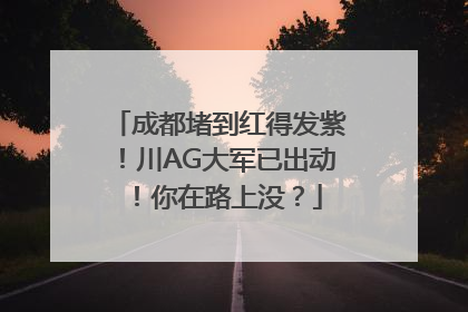 成都堵到红得发紫！川AG大军已出动！你在路上没？