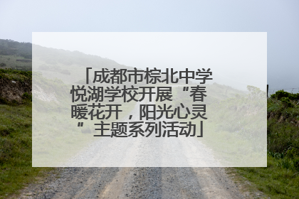 成都市棕北中学悦湖学校开展“春暖花开，阳光心灵”主题系列活动
