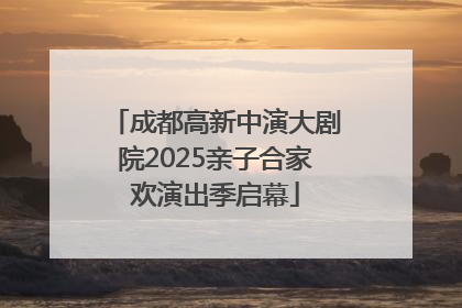 成都高新中演大剧院2025亲子合家欢演出季启幕