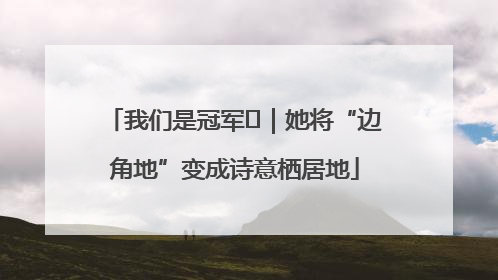 我们是冠军㉓｜她将“边角地”变成诗意栖居地