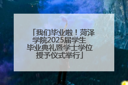 我们毕业啦！菏泽学院2025届学生毕业典礼暨学士学位授予仪式举行