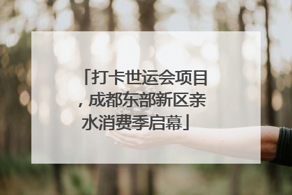 打卡世运会项目，成都东部新区亲水消费季启幕