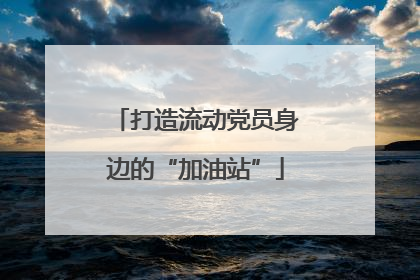 打造流动党员身边的“加油站”