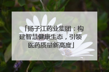 扬子江药业集团：构建智慧健康生态，引领医药质量新高度