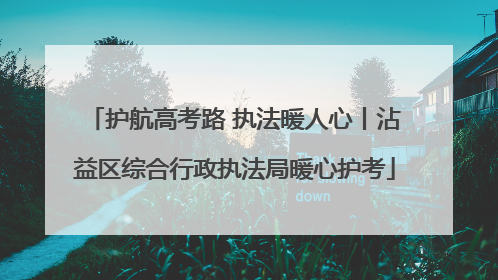 护航高考路 执法暖人心丨沾益区综合行政执法局暖心护考