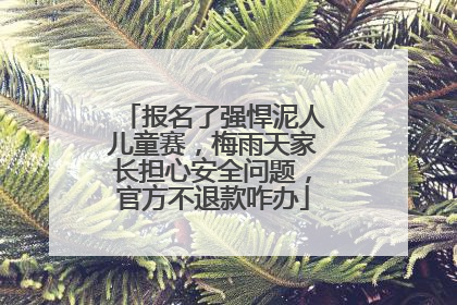 报名了强悍泥人儿童赛，梅雨天家长担心安全问题，官方不退款咋办