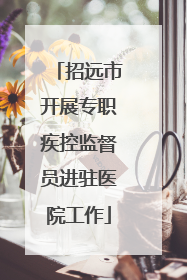 招远市开展专职疾控监督员进驻医院工作