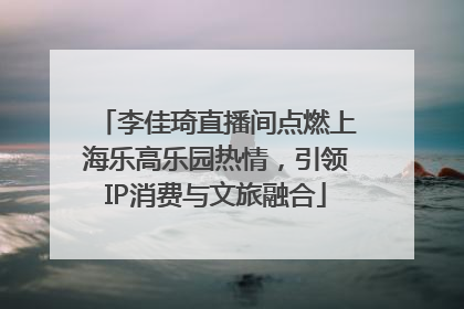李佳琦直播间点燃上海乐高乐园热情，引领IP消费与文旅融合