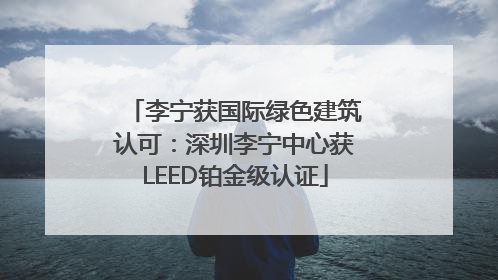 李宁获国际绿色建筑认可：深圳李宁中心获LEED铂金级认证