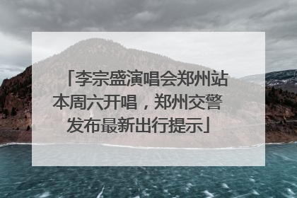 李宗盛演唱会郑州站本周六开唱，郑州交警发布最新出行提示