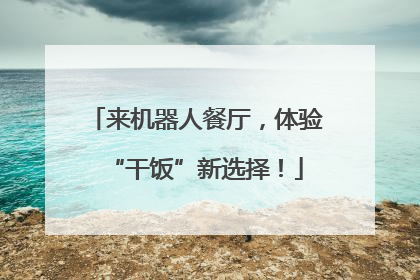 来机器人餐厅，体验“干饭”新选择！