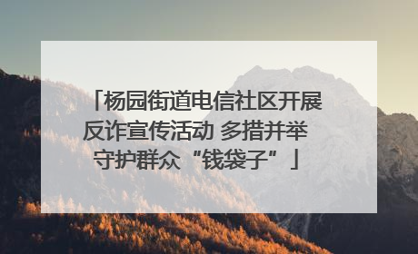 杨园街道电信社区开展反诈宣传活动 多措并举守护群众“钱袋子”