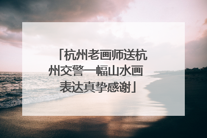 杭州老画师送杭州交警一幅山水画 表达真挚感谢