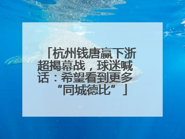 杭州钱唐赢下浙超揭幕战，球迷喊话：希望看到更多“同城德比”