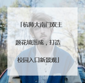 杭师大南门双主题花境落成，打造校园入口新景观