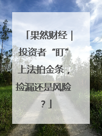 果然财经｜投资者“盯”上法拍金条，捡漏还是风险？