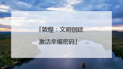 敦煌：文明创建激活幸福密码