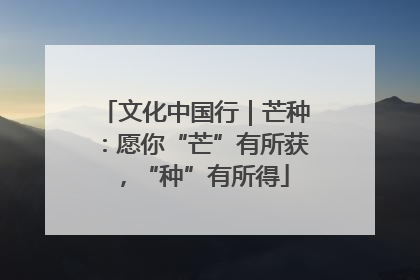 文化中国行｜芒种：愿你“芒”有所获，“种”有所得