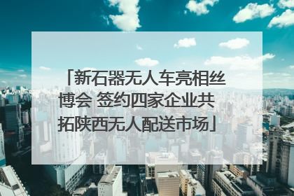 新石器无人车亮相丝博会 签约四家企业共拓陕西无人配送市场