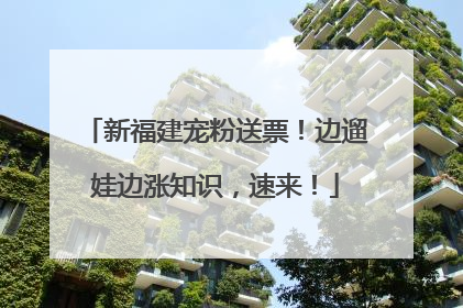 新福建宠粉送票！边遛娃边涨知识，速来！