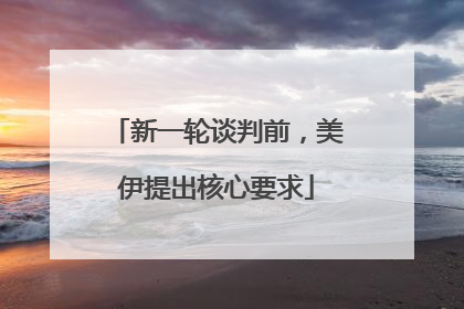新一轮谈判前，美伊提出核心要求