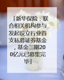 新华保险：联合相关机构参与发起设立行业首支私募证券基金，基金二期200亿元已募集完毕