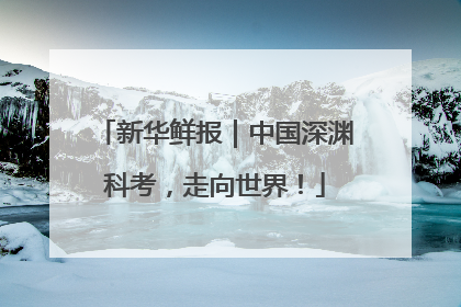 新华鲜报｜中国深渊科考，走向世界！