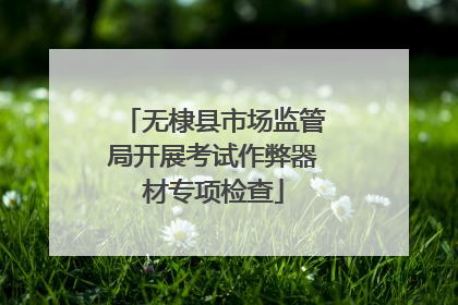 无棣县市场监管局开展考试作弊器材专项检查