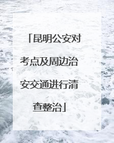昆明公安对考点及周边治安交通进行清查整治