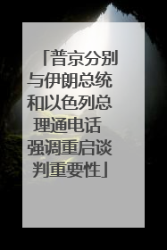 普京分别与伊朗总统和以色列总理通电话 强调重启谈判重要性