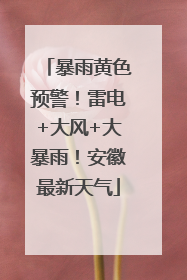 暴雨黄色预警！雷电+大风+大暴雨！安徽最新天气