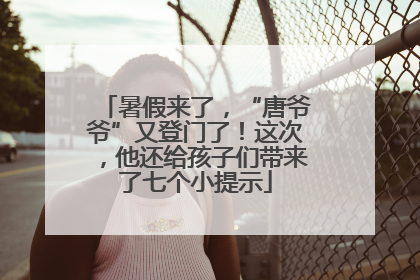 暑假来了，“唐爷爷”又登门了！这次，他还给孩子们带来了七个小提示