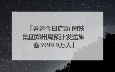 暑运今日启动 国铁集团郑州局预计发送旅客3999.9万人