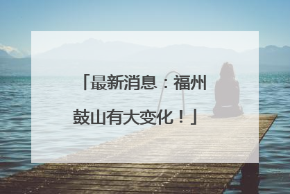 最新消息：福州鼓山有大变化！