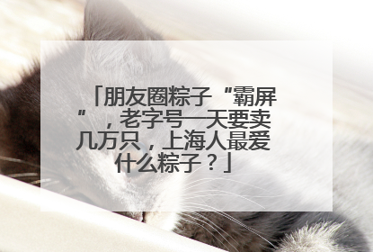朋友圈粽子“霸屏”，老字号一天要卖几万只，上海人最爱什么粽子？
