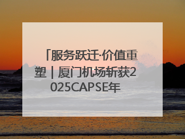 服务跃迁·价值重塑｜厦门机场斩获2025CAPSE年度峰会四项大奖