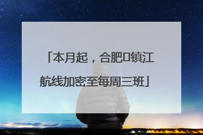 本月起，合肥⇋镇江航线加密至每周三班