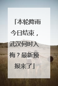 本轮降雨今日结束，武汉何时入梅？最新预报来了