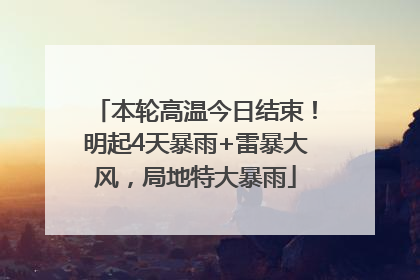 本轮高温今日结束！明起4天暴雨+雷暴大风，局地特大暴雨