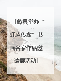 歙县举办“虹庐传薪”书画名家作品邀请展活动
