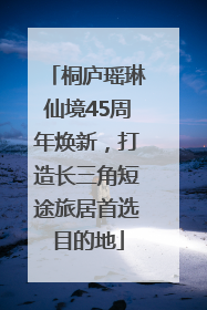 桐庐瑶琳仙境45周年焕新，打造长三角短途旅居首选目的地