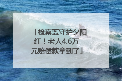 检察蓝守护夕阳红！老人4.6万元赔偿款拿到了